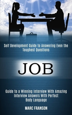 Job: Self Development Guide to Answering Even the Toughest Questions (Guide to a Winning Interview With Amazing Interview Answers With Perfect Body La by Franson, Marc