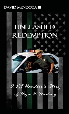 Unleashed Redemption: A K9 Handler's Story of Hope & Healing by Mendoza, David