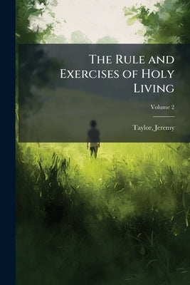 The Rule and Exercises of Holy Living by 1613-1667, Taylor Jeremy