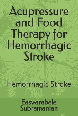 Acupressure and Food Therapy for Hemorrhagic Stroke: Hemorrhagic Stroke by Subramanian, Easwarabala