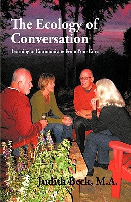 The Ecology of Conversation: Learning to Communicate from Your Core by Beck, Judith