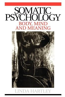 Somatic Psychology: Body, Mind and Meaning by Hartley, Linda
