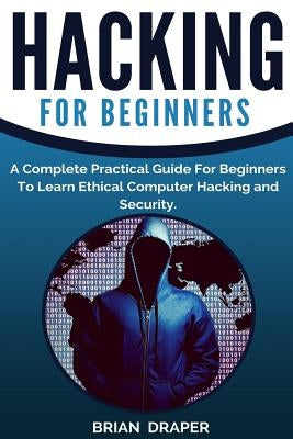 Hacking: A Complete Practical Guide For Beginners To Learn Ethical Computer Hacking and Security by Draper, Brian