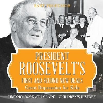 President Roosevelt's First and Second New Deals - Great Depression for Kids - History Book 5th Grade Children's History by Baby Professor