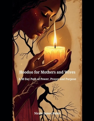 Hoodoo for Mothers and Wives: A 30 Day Path of Power, Prayer, and Purpose by Rubio, Nicole James