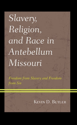 Slavery, Religion, and Race in Antebellum Missouri: Freedom from Slavery and Freedom from Sin by Butler, Kevin D.
