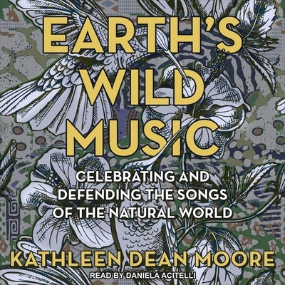 Earth's Wild Music: Celebrating and Defending the Songs of the Natural World by Moore, Kathleen Dean