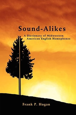 Sound-Alikes: A Dictionary of Midwestern American English Homophones by Hogan, Frank P.