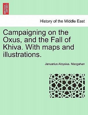 Campaigning on the Oxus, and the Fall of Khiva. With maps and illustrations. Fourth edition. by Macgahan, Januarius Aloysius