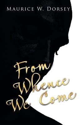 From Whence We Come by Dorsey, Maurice W.