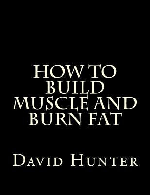 How to Build Muscle and Burn Fat by Hunter, David a.