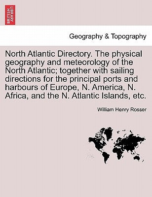 North Atlantic Directory. The physical geography and meteorology of the North Atlantic; together with sailing directions for the principal ports and h by Rosser, William Henry