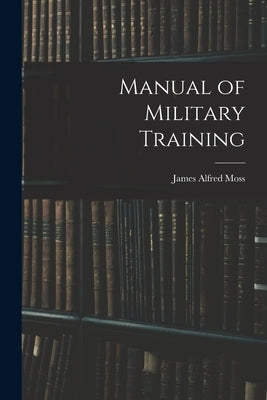 Manual of Military Training by Moss, James Alfred
