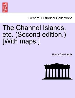 The Channel Islands, Etc. (Second Edition.) [With Maps.] Fourth Edition by Inglis, Henry David