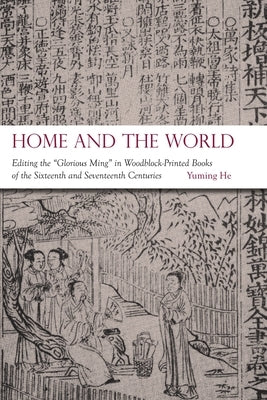 Home and the World: Editing the "Glorious Ming" in Woodblock-Printed Books of the Sixteenth and Seventeenth Centuries by He, Yuming