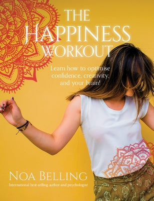 The Happiness Workout: Learn How to Optimise Confidence, Creativity and Your Brain! by Belling, Noa