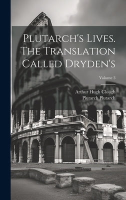 Plutarch's Lives. The Translation Called Dryden's; Volume 3 by Clough, Arthur Hugh
