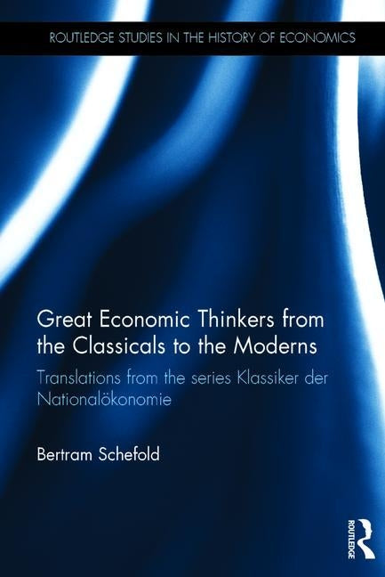 Great Economic Thinkers from the Classicals to the Moderns: Translations from the Series Klassiker Der National�konomie by Schefold, Bertram