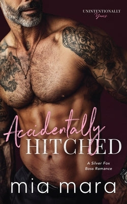 Accidentally Hitched: A Silver Fox Boss Romance by Mara, Mia