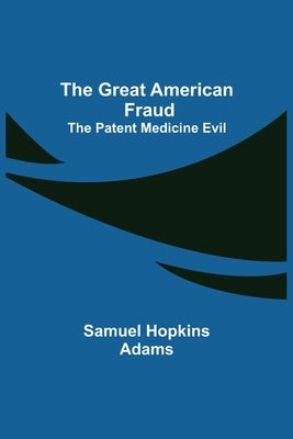 The Great American Fraud; The Patent Medicine Evil by Hopkins Adams, Samuel