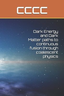 Dark Energy and Dark Matter paths to continuous fusion through coalescent physics by Sheri Zio