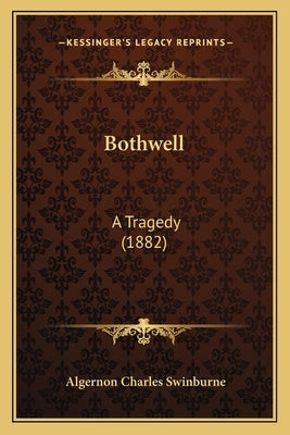 Bothwell: A Tragedy (1882) by Swinburne, Algernon Charles
