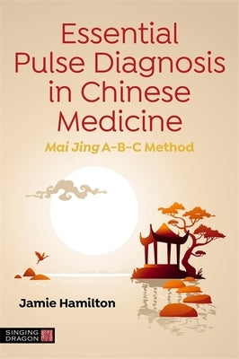 Essential Pulse Diagnosis in Chinese Medicine: Mai Jing A-B-C Method by Hamilton, Jamie