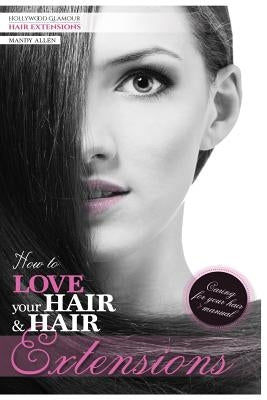 How To Love Your Hair & Hair Extensions by Allen, Mandy Jane