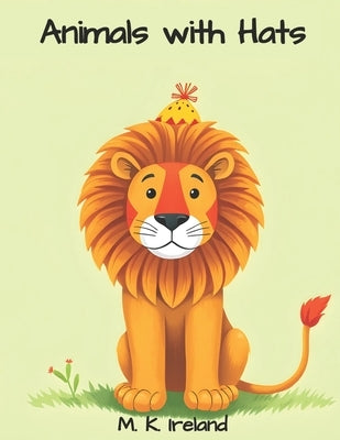 Animals with Hats: A children's picture book by Ireland, M. K.