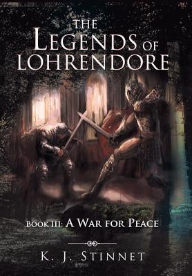The Legends of Lohrendore: Book III: A War for Peace by Stinnet, K. J.