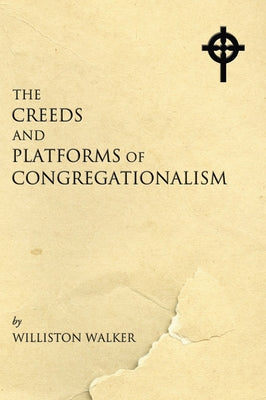 The Creeds and Platforms of Congregationalism by Walker, Williston