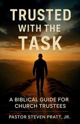 Trusted with the Task: A Biblical Guide for Church Trustees by Pratt Junior, Steven