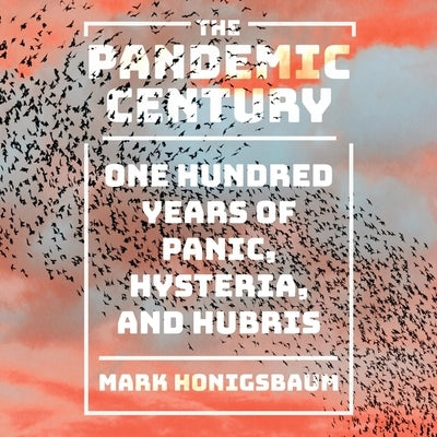 The Pandemic Century: One Hundred Years of Panic, Hysteria, and Hubris by Honigsbaum, Mark