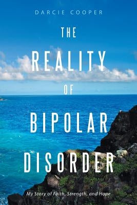 The Reality of Bipolar Disorder: My Story of Faith, Strength, and Hope by Cooper, Darcie