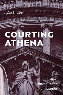 Courting Athena: A Short Introduction to Philosophy by Lee, Zach