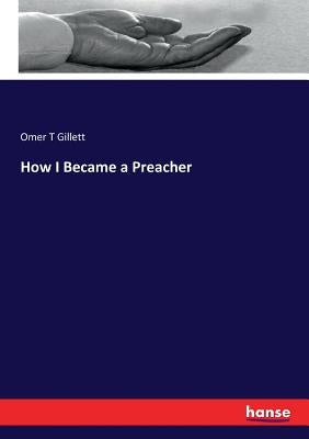How I Became a Preacher by Gillett, Omer T.