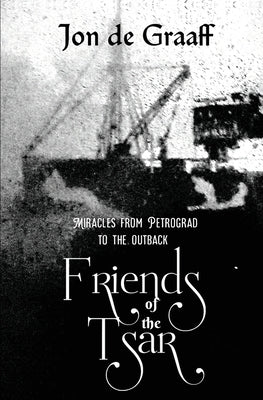 Friends of the Tsar: Miracles from Petrograd to the Outback by de Graaff, Jon