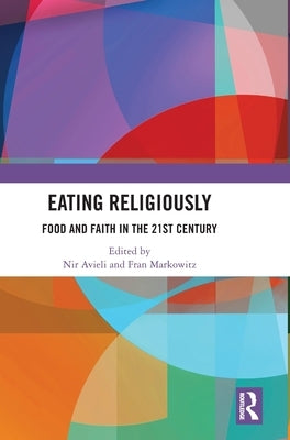 Eating Religiously: Food and Faith in the 21st Century by Avieli, Nir