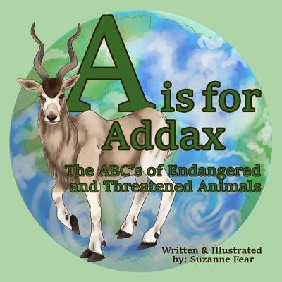 A is for Addax: The ABC's of Endangered and Threatened Animals by Fear, Suzanne
