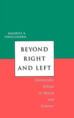 Beyond Right and Left: Democratic Elitism in Mosca and Gramsci by Finocchiaro, Maurice A.