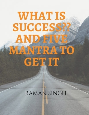 What Is Success and Five Mantra to Get It by Singh, Raman