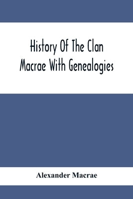History Of The Clan Macrae With Genealogies by MacRae, Alexander