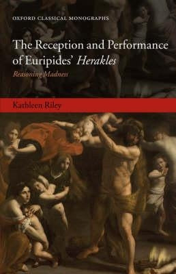 The Reception and Performance of Euripides' Herakles: Reasoning Madness by Riley, Kathleen