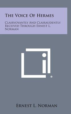 The Voice of Hermes: Clairvoyantly and Clairaudently Received Through Ernest L. Norman by Norman, Ernest L.