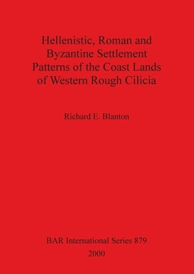 Hellenistic, Roman and Byzantine Settlement Patterns of the Coast Lands of Western Rough Cilicia by Blanton, Richard E.
