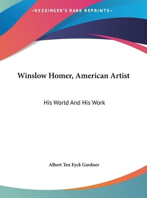 Winslow Homer, American Artist: His World And His Work by Gardner, Albert Ten Eyck