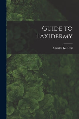 Guide to Taxidermy by Reed, Charles K.