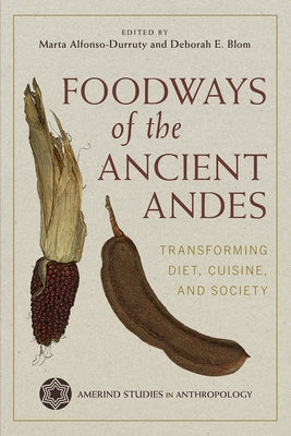 Foodways of the Ancient Andes: Transforming Diet, Cuisine, and Society by Alfonso-Durruty, Marta P.