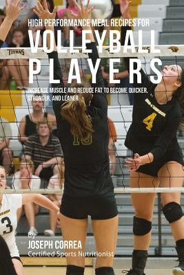 High Performance Meal Recipes for Volleyball Players: Increase Muscle and Reduce Fat to Become Quicker, Stronger, and Leaner by Correa (Certified Sports Nutritionist)
