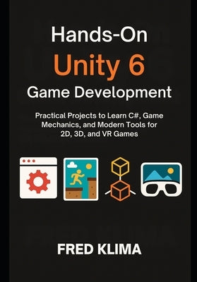 Hands-On Unity 6 Game Development: Practical Projects to Learn C#, Game Mechanics, and Modern Tools for 2D, 3D, and VR Games by Klima, Fred